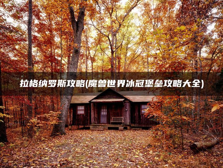 拉格纳罗斯攻略(魔兽世界冰冠堡垒攻略大全)