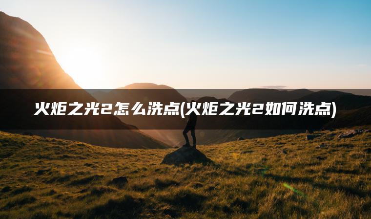 火炬之光2怎么洗点(火炬之光2如何洗点)