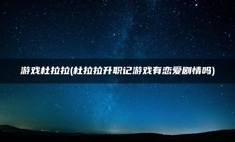 游戏杜拉拉(杜拉拉升职记游戏有恋爱剧情吗)