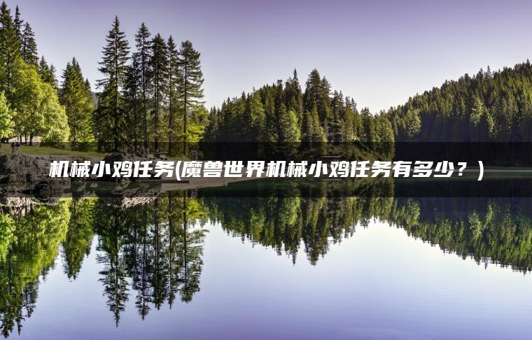 机械小鸡任务(魔兽世界机械小鸡任务有多少？)