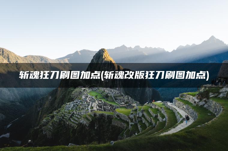 斩魂狂刀刷图加点(斩魂改版狂刀刷图加点)