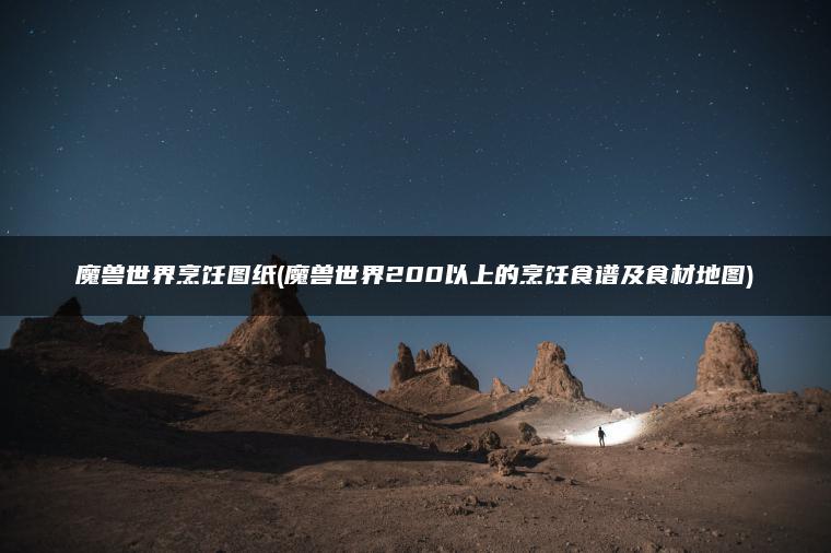 魔兽世界烹饪图纸(魔兽世界200以上的烹饪食谱及食材地图)
