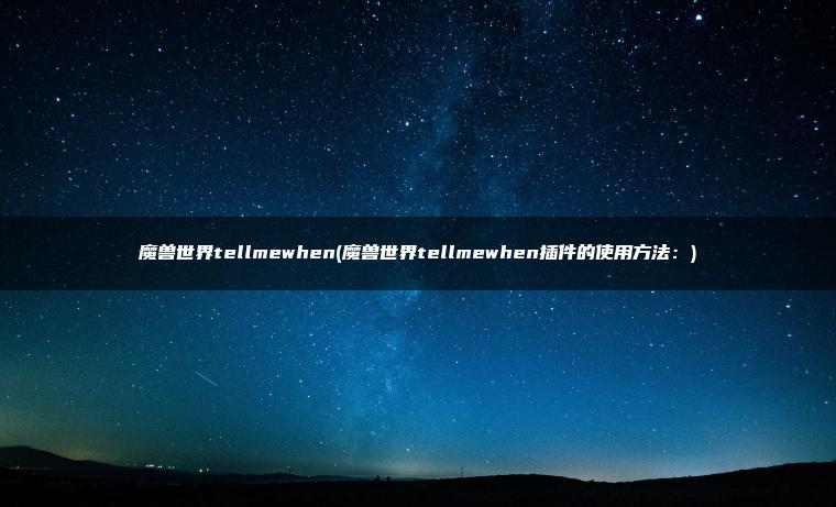 魔兽世界tellmewhen(魔兽世界tellmewhen插件的使用方法：)