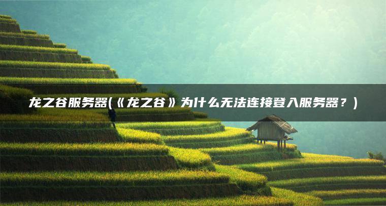 龙之谷服务器(《龙之谷》为什么无法连接登入服务器？)