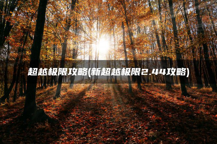 超越极限攻略(新超越极限2.44攻略)