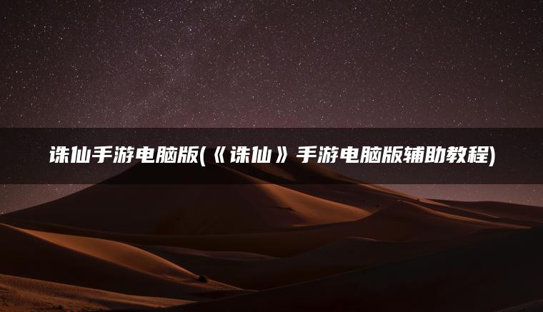 诛仙手游电脑版(《诛仙》手游电脑版辅助教程)