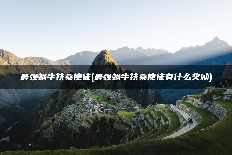 最强蜗牛扶桑使徒(最强蜗牛扶桑使徒有什么奖励)
