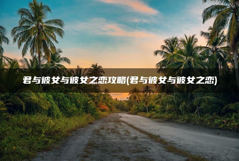 君与彼女与彼女之恋攻略(君与彼女与彼女之恋)