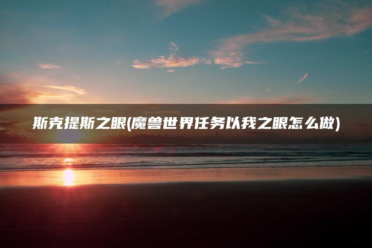 斯克提斯之眼(魔兽世界任务以我之眼怎么做)