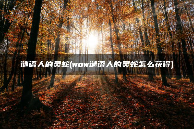 谜语人的灵蛇(wow谜语人的灵蛇怎么获得)