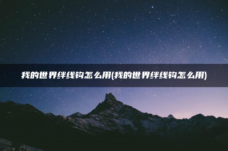 我的世界绊线钩怎么用(我的世界绊线钩怎么用)