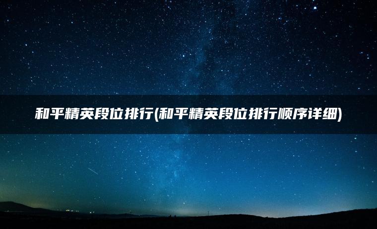 和平精英段位排行(和平精英段位排行顺序详细)