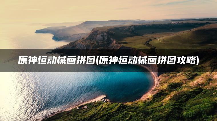 原神恒动械画拼图(原神恒动械画拼图攻略)