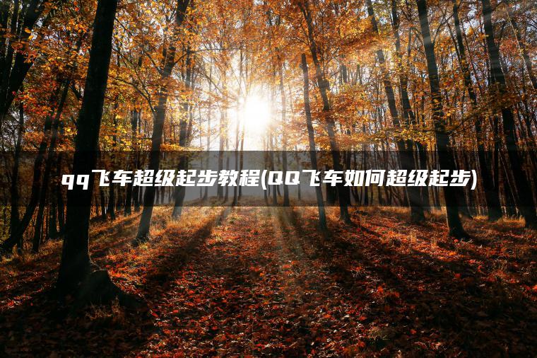 qq飞车超级起步教程(QQ飞车如何超级起步)