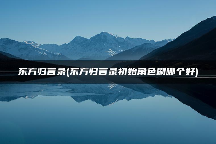 东方归言录(东方归言录初始角色刷哪个好)