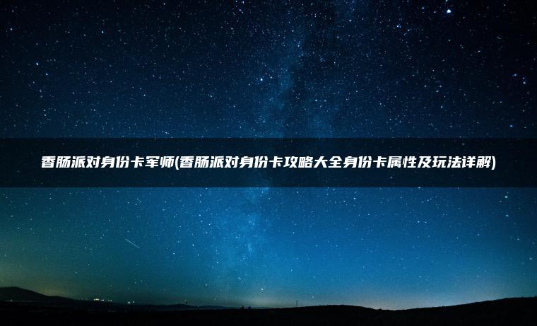 香肠派对身份卡军师(香肠派对身份卡攻略大全身份卡属性及玩法详解)
