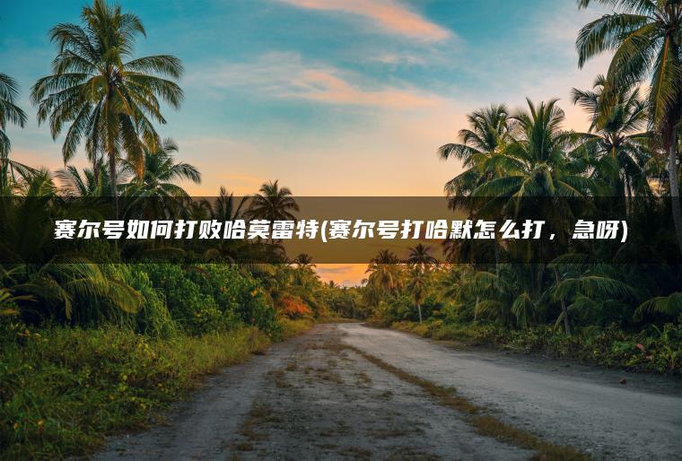 赛尔号如何打败哈莫雷特(赛尔号打哈默怎么打，急呀)