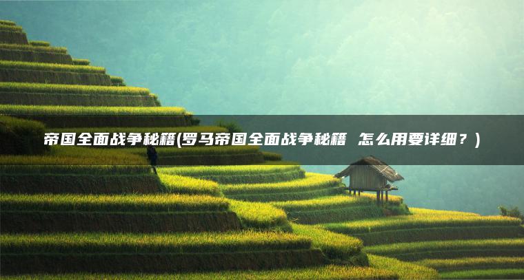 帝国全面战争秘籍(罗马帝国全面战争秘籍 怎么用要详细？)
