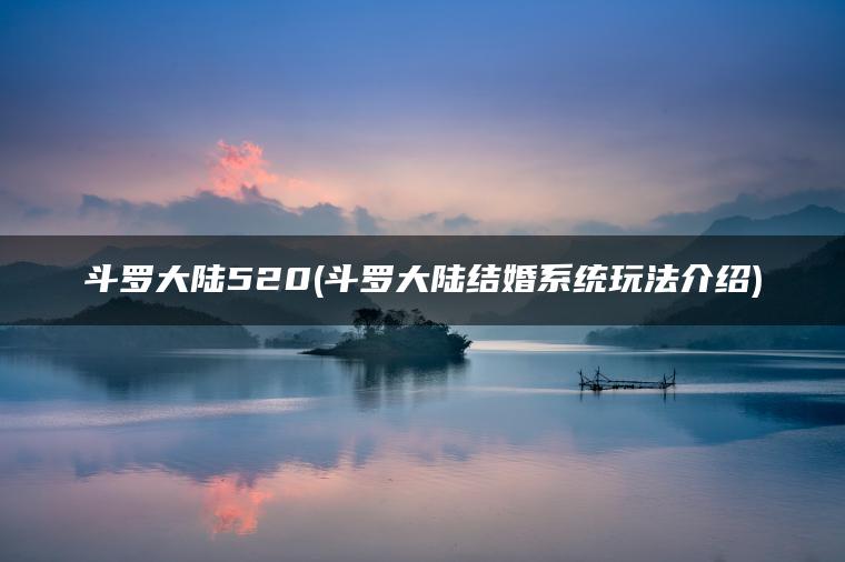 斗罗大陆520(斗罗大陆结婚系统玩法介绍)