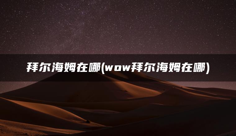 拜尔海姆在哪(wow拜尔海姆在哪)