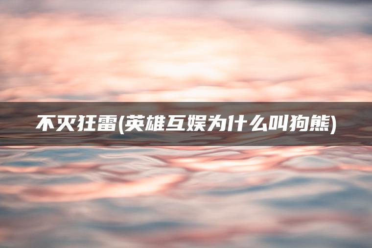 不灭狂雷(英雄互娱为什么叫狗熊)