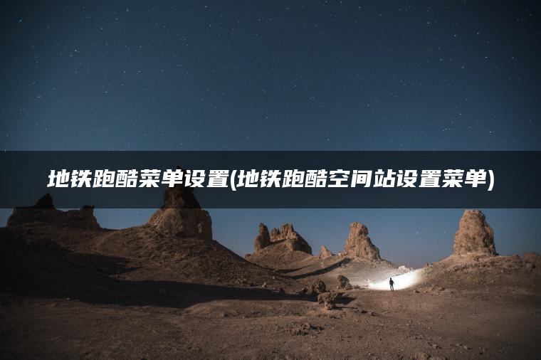 地铁跑酷菜单设置(地铁跑酷空间站设置菜单)