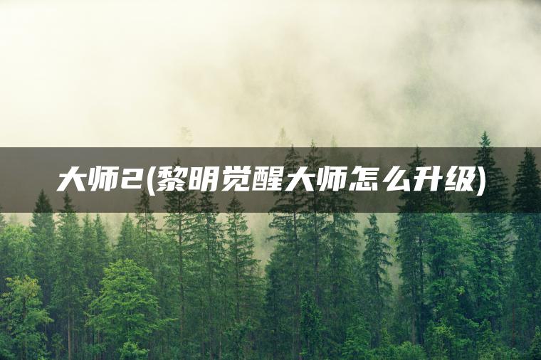 大师2(黎明觉醒大师怎么升级)