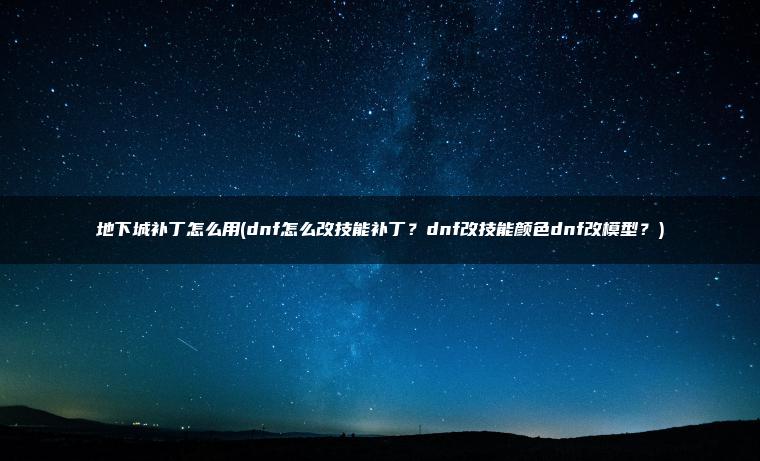 地下城补丁怎么用(dnf怎么改技能补丁？dnf改技能颜色dnf改模型？)