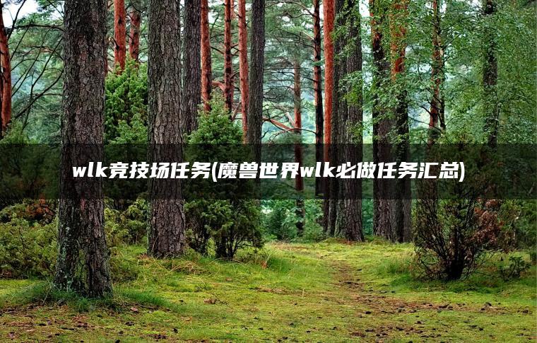wlk竞技场任务(魔兽世界wlk必做任务汇总)