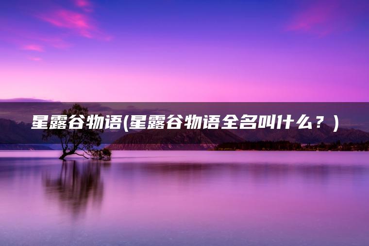 星露谷物语(星露谷物语全名叫什么？)