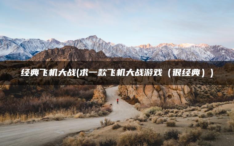 经典飞机大战(求一款飞机大战游戏（很经典）)