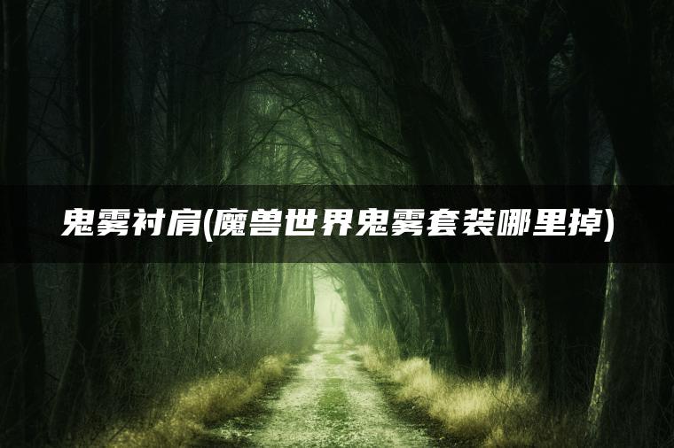 鬼雾衬肩(魔兽世界鬼雾套装哪里掉)