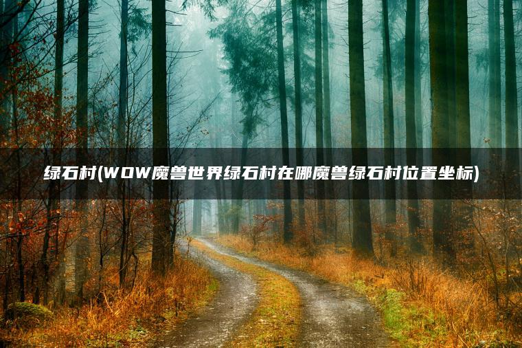 绿石村(WOW魔兽世界绿石村在哪魔兽绿石村位置坐标)