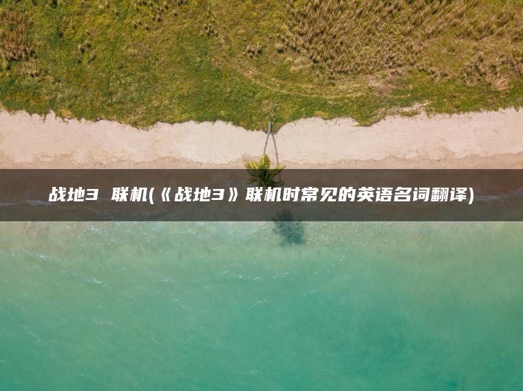 战地3 联机(《战地3》联机时常见的英语名词翻译)