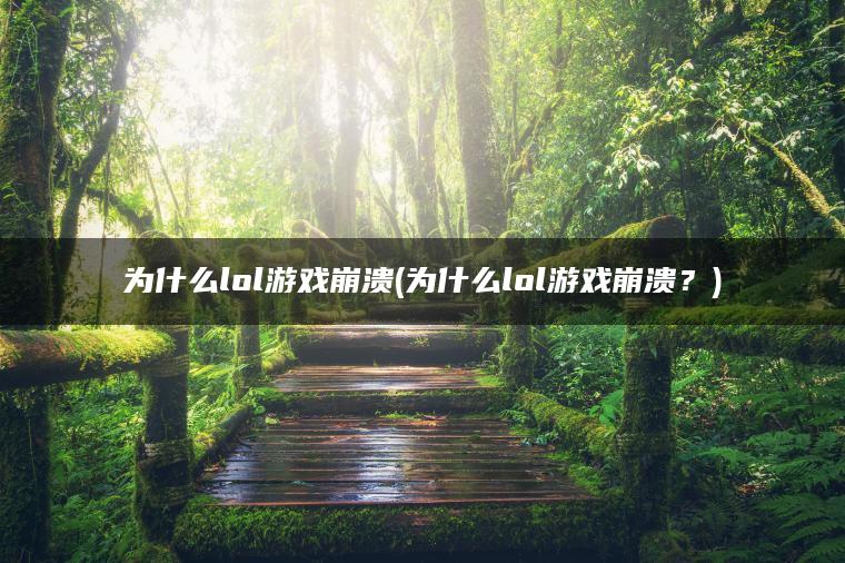 为什么lol游戏崩溃(为什么lol游戏崩溃？)