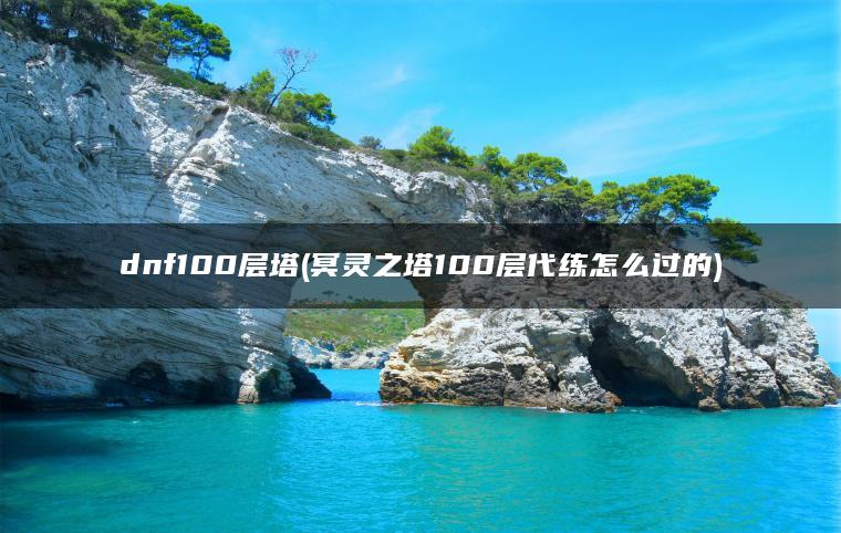 dnf100层塔(冥灵之塔100层代练怎么过的)