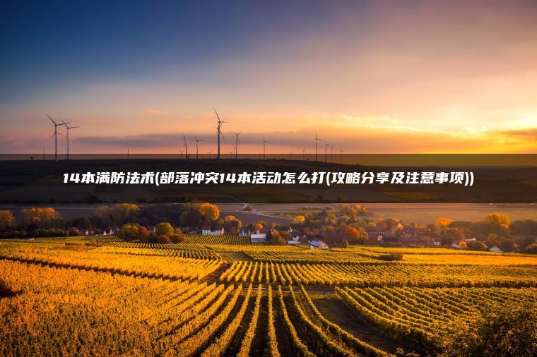 14本满防法术(部落冲突14本活动怎么打(攻略分享及注意事项))