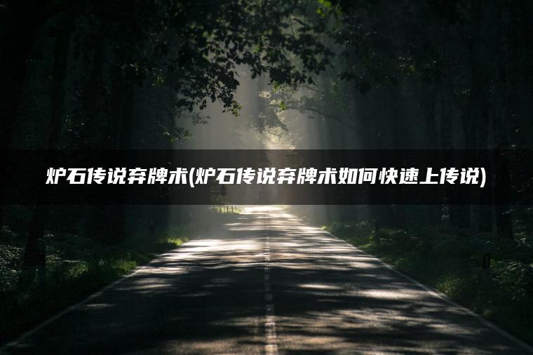 炉石传说弃牌术(炉石传说弃牌术如何快速上传说)
