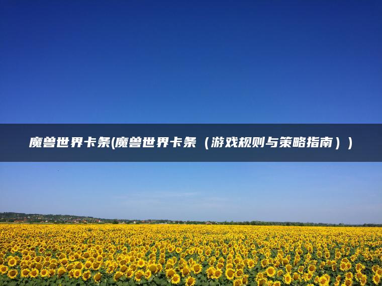 魔兽世界卡条(魔兽世界卡条（游戏规则与策略指南）)