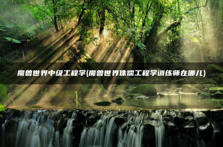 魔兽世界中级工程学(魔兽世界侏儒工程学训练师在哪儿)