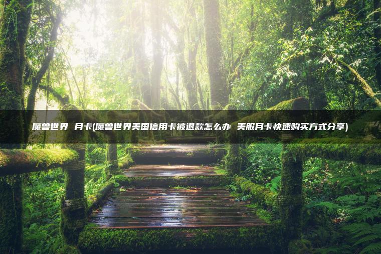 魔兽世界 月卡(魔兽世界美国信用卡被退款怎么办 美服月卡快速购买方式分享)