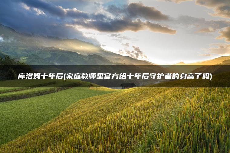 库洛姆十年后(家庭教师里官方给十年后守护者的身高了吗)