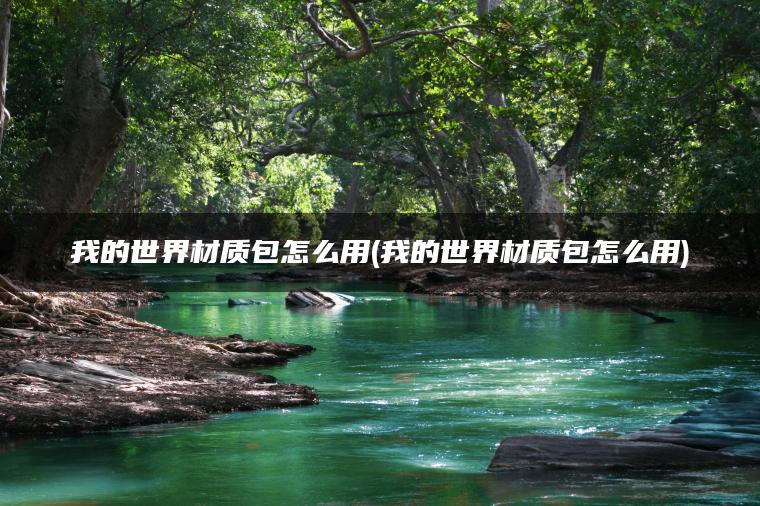 我的世界材质包怎么用(我的世界材质包怎么用)