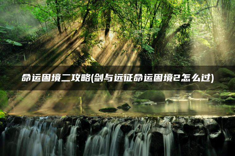 命运困境二攻略(剑与远征命运困境2怎么过)