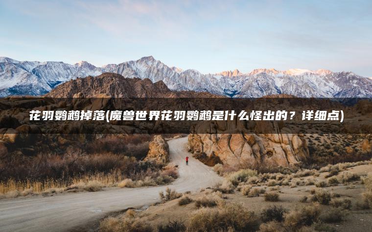 花羽鹦鹉掉落(魔兽世界花羽鹦鹉是什么怪出的？详细点)