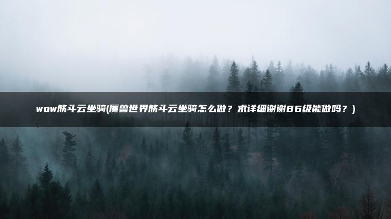 wow筋斗云坐骑(魔兽世界筋斗云坐骑怎么做？求详细谢谢86级能做吗？)