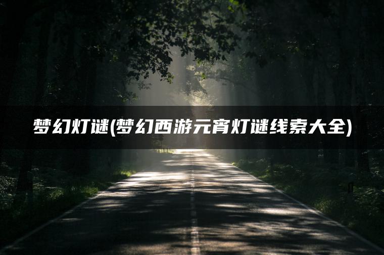 梦幻灯谜(梦幻西游元宵灯谜线索大全)