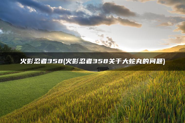 火影忍者358(火影忍者358关于大蛇丸的问题)