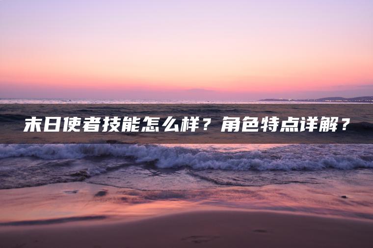 末日使者技能怎么样？角色特点详解？