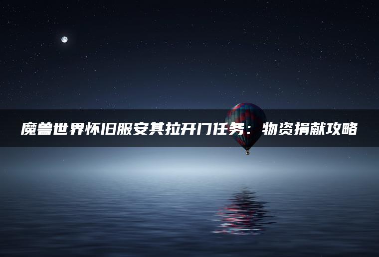 魔兽世界怀旧服安其拉开门任务：物资捐献攻略